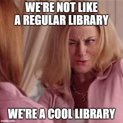 Mean Girls- Cool Mom | WE'RE NOT LIKE A REGULAR LIBRARY; WE'RE A COOL LIBRARY | image tagged in mean girls- cool mom | made w/ Imgflip meme maker