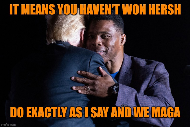 Herschel Walker Donald Trump | IT MEANS YOU HAVEN'T WON HERSH DO EXACTLY AS I SAY AND WE MAGA | image tagged in herschel walker donald trump | made w/ Imgflip meme maker