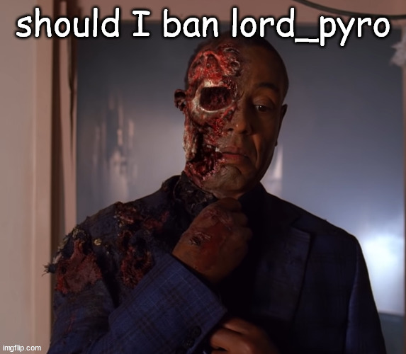 gustavo | should I ban lord_pyro | image tagged in gustavo | made w/ Imgflip meme maker