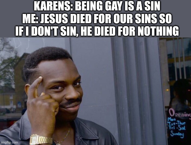 Roll Safe Think About It | KARENS: BEING GAY IS A SIN
ME: JESUS DIED FOR OUR SINS SO IF I DON'T SIN, HE DIED FOR NOTHING | image tagged in memes,roll safe think about it | made w/ Imgflip meme maker