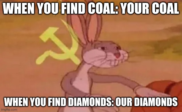 Bugs bunny communist | WHEN YOU FIND COAL: YOUR COAL; WHEN YOU FIND DIAMONDS: OUR DIAMONDS | image tagged in bugs bunny communist | made w/ Imgflip meme maker