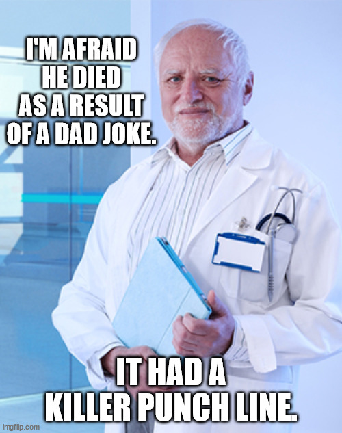 When Dad Jokes Are Too Good |  I'M AFRAID HE DIED AS A RESULT OF A DAD JOKE. IT HAD A KILLER PUNCH LINE. | image tagged in harold the doctor,dad joke,pun,humor,funny | made w/ Imgflip meme maker