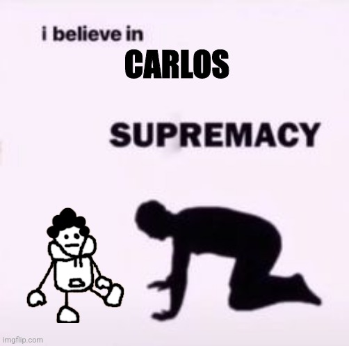I believe in supremacy | CARLOS | image tagged in i believe in supremacy | made w/ Imgflip meme maker