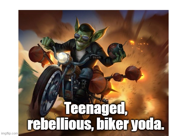 Teenaged, rebellious, biker yoda. | made w/ Imgflip meme maker