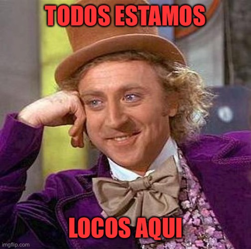 Creepy Condescending Wonka | TODOS ESTAMOS; LOCOS AQUI | image tagged in memes,creepy condescending wonka,crazy | made w/ Imgflip meme maker