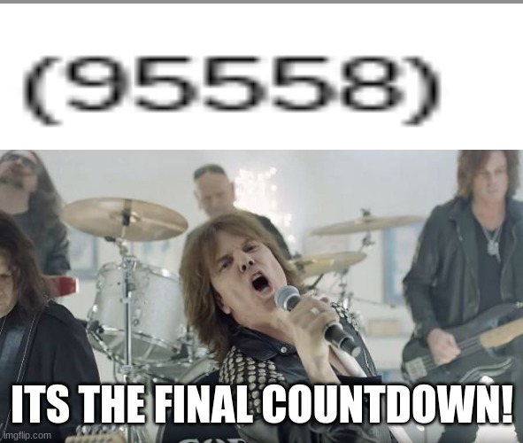 Europe Final Countdown | ITS THE FINAL COUNTDOWN! | image tagged in europe final countdown | made w/ Imgflip meme maker