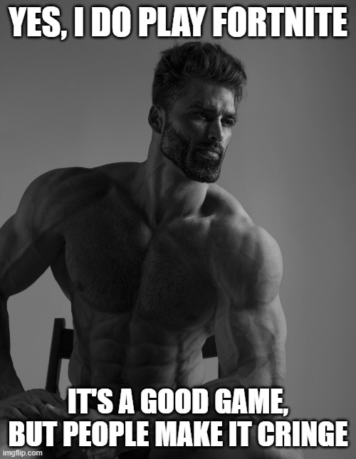 fr fr ong | YES, I DO PLAY FORTNITE; IT'S A GOOD GAME, BUT PEOPLE MAKE IT CRINGE | image tagged in giga chad | made w/ Imgflip meme maker