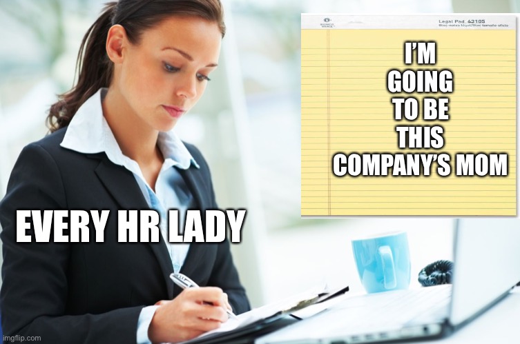 HR Girl | I’M GOING TO BE THIS COMPANY’S MOM; EVERY HR LADY | image tagged in hr girl,mom,corporations | made w/ Imgflip meme maker