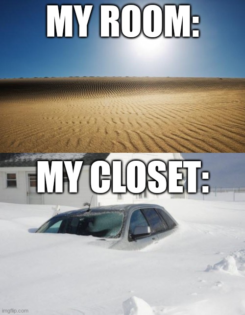  MY ROOM:; MY CLOSET: | image tagged in desert,snow storm large | made w/ Imgflip meme maker