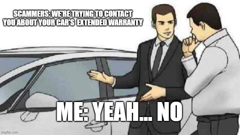 If Scammers were people | SCAMMERS: WE'RE TRYING TO CONTACT YOU ABOUT YOUR CAR'S  EXTENDED WARRANTY; ME: YEAH... NO | image tagged in memes,car salesman slaps roof of car | made w/ Imgflip meme maker