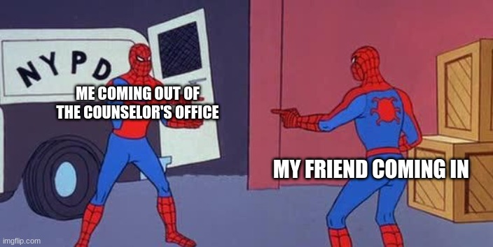this literally just happened | ME COMING OUT OF THE COUNSELOR'S OFFICE; MY FRIEND COMING IN | image tagged in spider man double,mental health | made w/ Imgflip meme maker