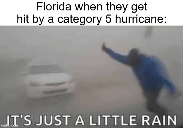 florida and hurricanes | Florida when they get hit by a category 5 hurricane: | image tagged in florida,hurricane,hurricanes,rain,it's just a little rain | made w/ Imgflip meme maker