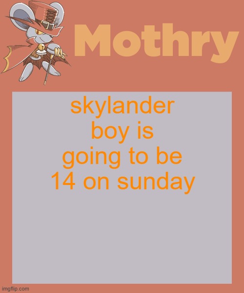 mothry daroach temp | skylander boy is going to be 14 on sunday | image tagged in mothry daroach temp | made w/ Imgflip meme maker