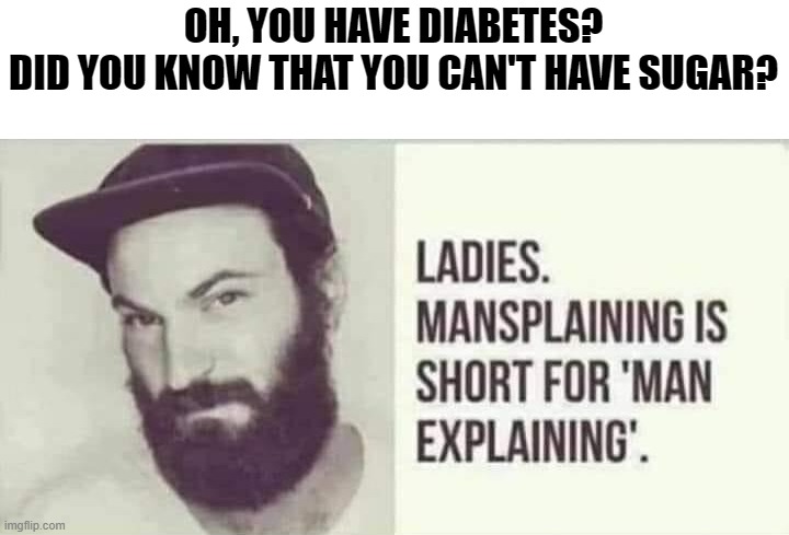 Mansplaining explained | OH, YOU HAVE DIABETES?
DID YOU KNOW THAT YOU CAN'T HAVE SUGAR? | image tagged in mansplaining explained | made w/ Imgflip meme maker