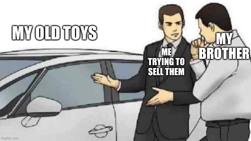 Every oldest child does this | MY BROTHER; MY OLD TOYS; ME TRYING TO SELL THEM | image tagged in memes,car salesman slaps roof of car | made w/ Imgflip meme maker