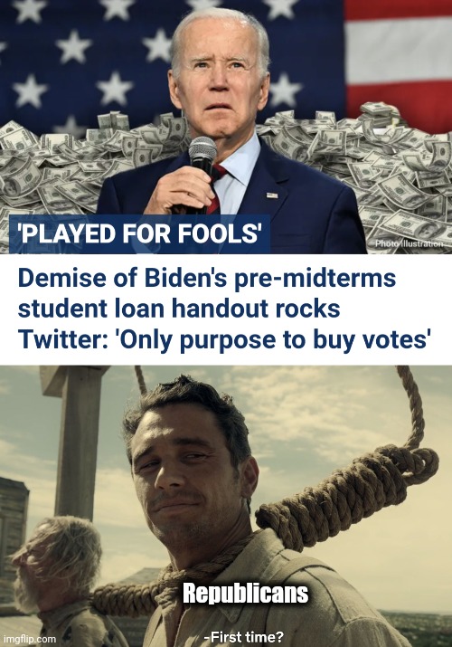 "Played for fools" | Republicans | image tagged in first time,joe biden,played for fools,student loans,democrats,republicans | made w/ Imgflip meme maker