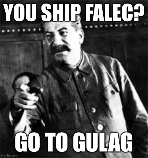 Welcome to the Gulag! | YOU SHIP FALEC? GO TO GULAG | image tagged in joseph stalin go to gulag,memes,gulag,falec,falec sucks,shipping | made w/ Imgflip meme maker