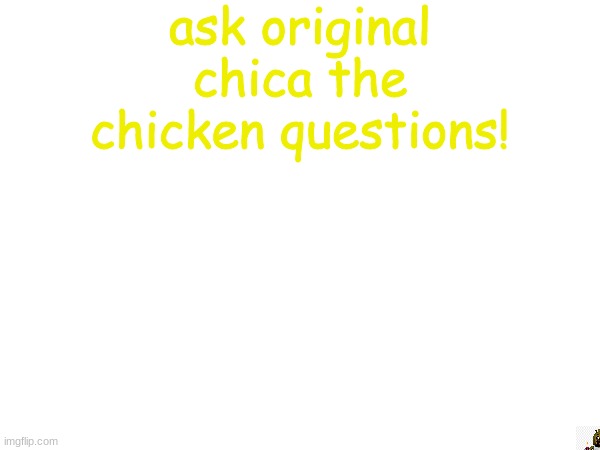 ask me questions | ask original chica the chicken questions! | made w/ Imgflip meme maker