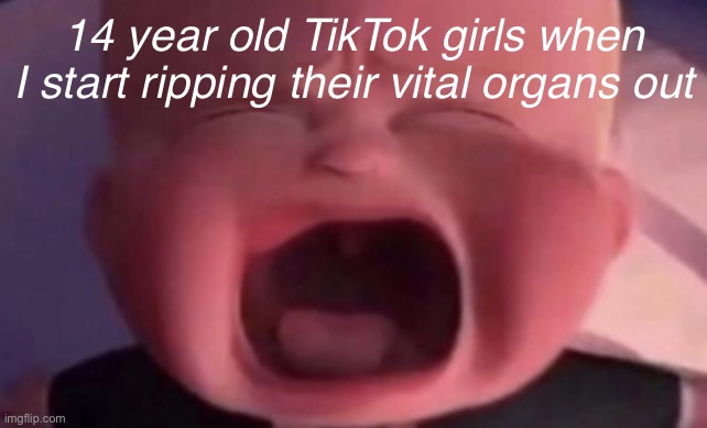 boss baby crying | 14 year old TikTok girls when I start ripping their vital organs out | image tagged in boss baby crying | made w/ Imgflip meme maker