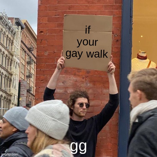 if your gay walk; gg | image tagged in memes,guy holding cardboard sign | made w/ Imgflip meme maker