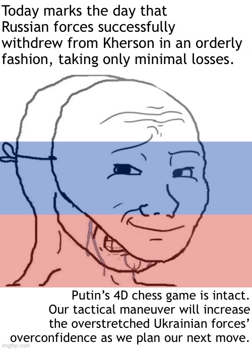 Imagine supporting Russia. Russophobia | Today marks the day that Russian forces successfully withdrew from Kherson in an orderly fashion, taking only minimal losses. Putin’s 4D chess game is intact. Our tactical maneuver will increase the overstretched Ukrainian forces’ overconfidence as we plan our next move. | image tagged in crying wojak mask,russian,russophobia,imagine,supporting,russia | made w/ Imgflip meme maker