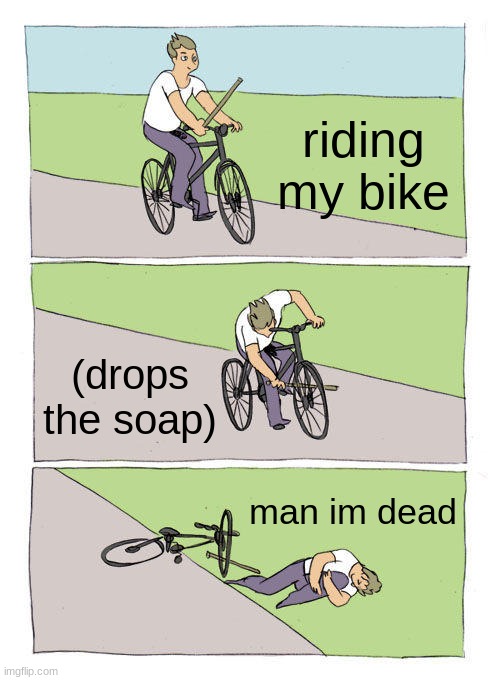 Bike Fall | riding my bike; (drops the soap); man im dead | image tagged in memes,bike fall | made w/ Imgflip meme maker