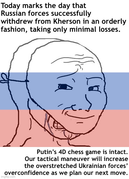 Today marks the day that Russian forces successfully withdrew from Kherson in an orderly fashion, taking only minimal losses. Putin’s 4D chess game is intact. Our tactical maneuver will increase the overstretched Ukrainian forces’ overconfidence as we plan our next move. | image tagged in crying wojak mask | made w/ Imgflip meme maker