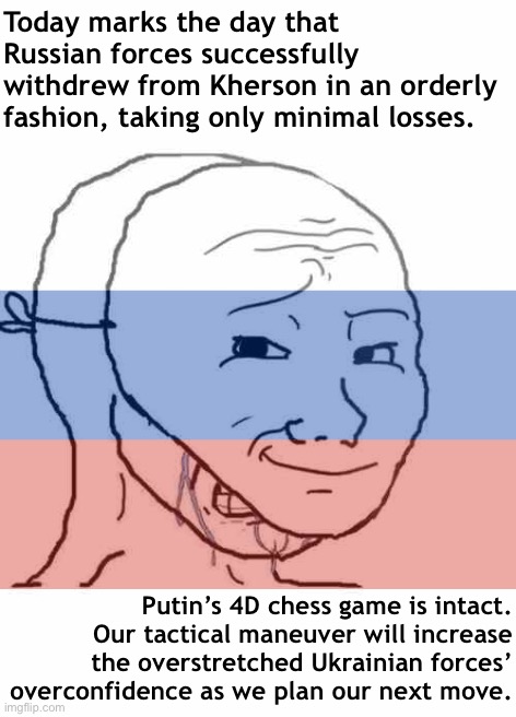 Crying Wojak mask: A whole mood for Russian propagandists | Today marks the day that Russian forces successfully withdrew from Kherson in an orderly fashion, taking only minimal losses. Putin’s 4D chess game is intact. Our tactical maneuver will increase the overstretched Ukrainian forces’ overconfidence as we plan our next move. | image tagged in crying wojak mask,russia,russian,propaganda,ukraine,ukrainian lives matter | made w/ Imgflip meme maker