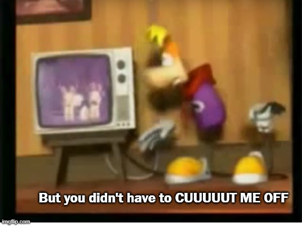 Rayman has been in a downward spiral into the grave since Rayman Raving Rabbids in 2006 |  But you didn't have to CUUUUUT ME OFF | image tagged in rayman,ubisoft | made w/ Imgflip meme maker