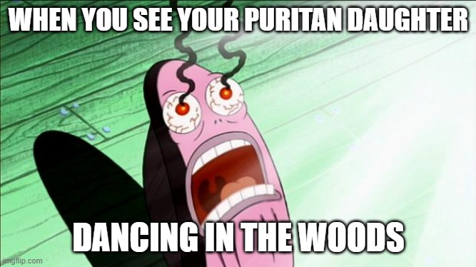The Crucible dancing | WHEN YOU SEE YOUR PURITAN DAUGHTER; DANCING IN THE WOODS | image tagged in spongebob my eyes | made w/ Imgflip meme maker