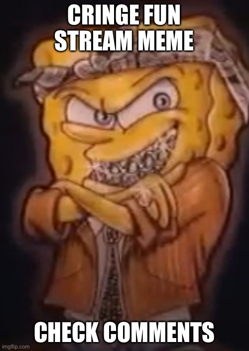 Gangsta spongebob | CRINGE FUN STREAM MEME; CHECK COMMENTS | image tagged in gangsta spongebob | made w/ Imgflip meme maker