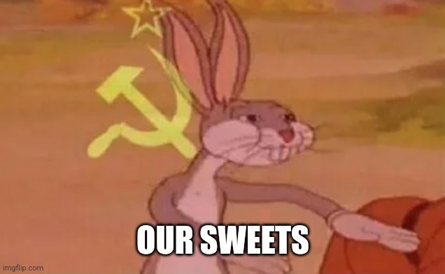 Bugs bunny communist | OUR SWEETS | image tagged in bugs bunny communist | made w/ Imgflip meme maker