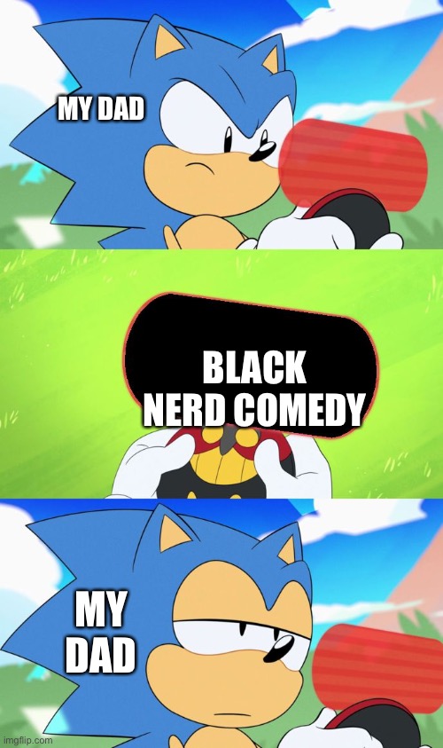 Sonic Dumb Message Meme | MY DAD; BLACK NERD COMEDY; MY DAD | image tagged in sonic dumb message meme | made w/ Imgflip meme maker