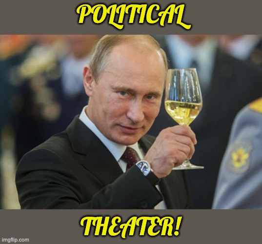 Putin Cheers | POLITICAL THEATER! | image tagged in putin cheers | made w/ Imgflip meme maker