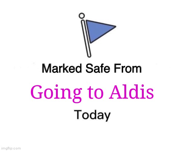 Marked Safe From | Going to Aldis | image tagged in memes,marked safe from | made w/ Imgflip meme maker