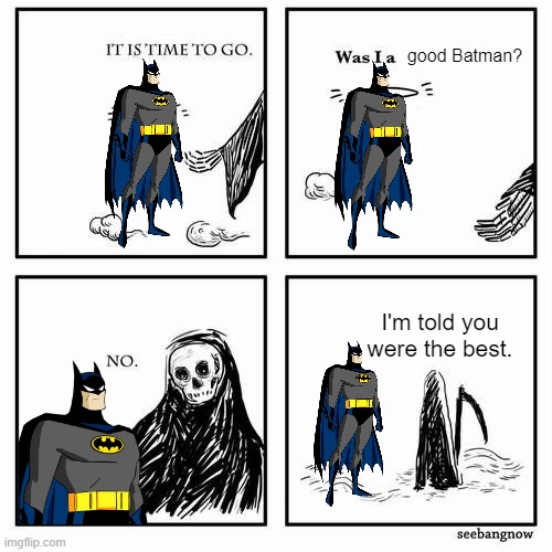 RIP Kevin Conroy |  good Batman? I'm told you were the best. | image tagged in it is time to go | made w/ Imgflip meme maker