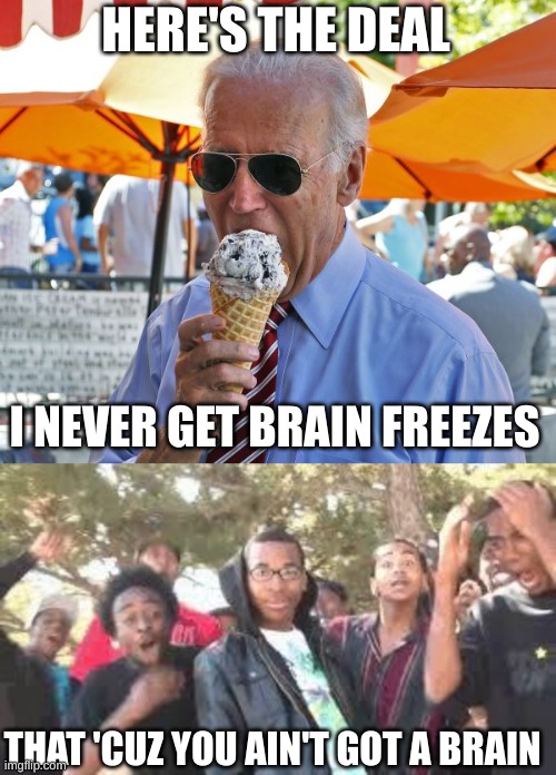 HERE'S THE DEAL; I NEVER GET BRAIN FREEZES; THAT 'CUZ YOU AIN'T GOT A BRAIN | image tagged in joe biden eating ice cream,supa hot fire | made w/ Imgflip meme maker