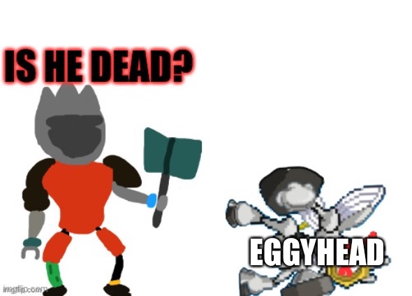 Is he dead? Melmezor and The King in Armor | EGGYHEAD | image tagged in is he dead melmezor and the king in armor | made w/ Imgflip meme maker