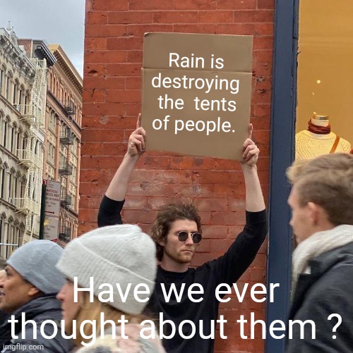 Rain is destroying  the  tents  of people. Have we ever thought about them ? | image tagged in memes,guy holding cardboard sign | made w/ Imgflip meme maker