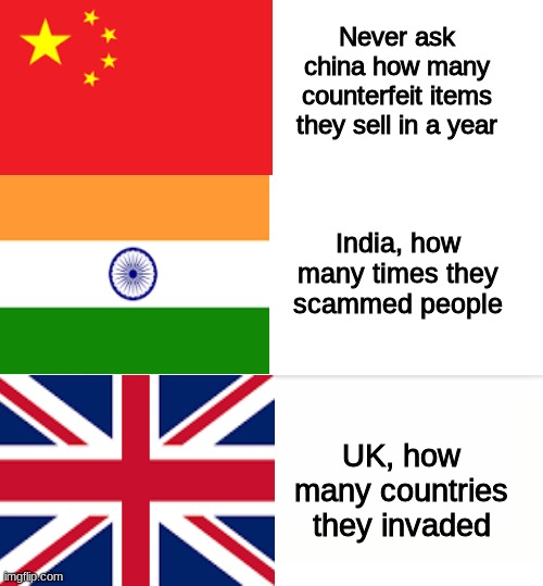 Never ask china how many counterfeit items they sell in a year; India, how many times they scammed people; UK, how many countries they invaded | image tagged in never ask a woman her age | made w/ Imgflip meme maker