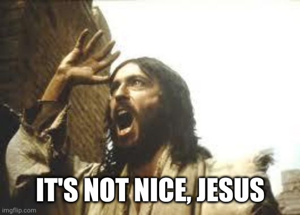 Angry Jesus | IT'S NOT NICE, JESUS | image tagged in angry jesus | made w/ Imgflip meme maker