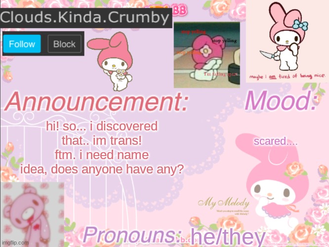 :) | hi! so... i discovered that.. im trans! ftm. i need name idea, does anyone have any? scared.... he/they | image tagged in clouds kinda crumby s announcement template | made w/ Imgflip meme maker