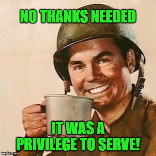 Veterans' Response | NO THANKS NEEDED; IT WAS A PRIVILEGE TO SERVE! | image tagged in coffee soldier,veterans day,veterans,veteran | made w/ Imgflip meme maker