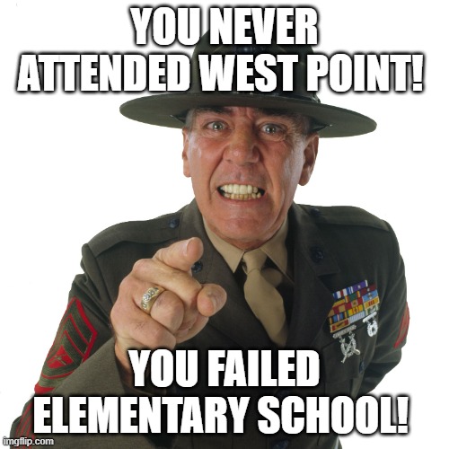 r lee ermey | YOU NEVER ATTENDED WEST POINT! YOU FAILED ELEMENTARY SCHOOL! | image tagged in r lee ermey | made w/ Imgflip meme maker