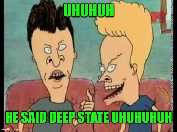 Beavis & Butt-Head he said | UHUHUH HE SAID DEEP STATE UHUHUHUH | image tagged in beavis butt-head he said | made w/ Imgflip meme maker