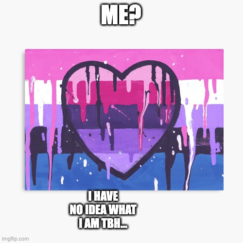 help meee | ME? I HAVE NO IDEA WHAT I AM TBH... | image tagged in genderfluid/omni template | made w/ Imgflip meme maker