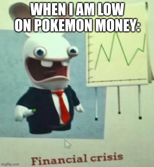 Lol | WHEN I AM LOW ON POKEMON MONEY: | image tagged in financial crisis | made w/ Imgflip meme maker