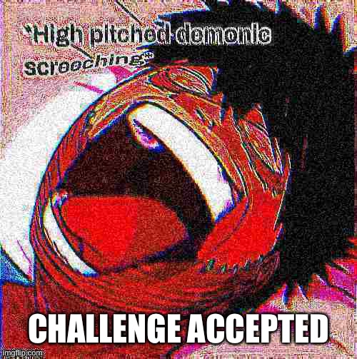 Dabi high pitched demonic screeching but it's deep fried | CHALLENGE ACCEPTED | image tagged in dabi high pitched demonic screeching but it's deep fried | made w/ Imgflip meme maker