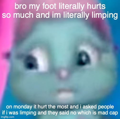 ÀÁÂÂÄÀÃÅÆĀ- | bro my foot literally hurts so much and im literally limping; on monday it hurt the most and i asked people if i was limping and they said no which is mad cap | made w/ Imgflip meme maker