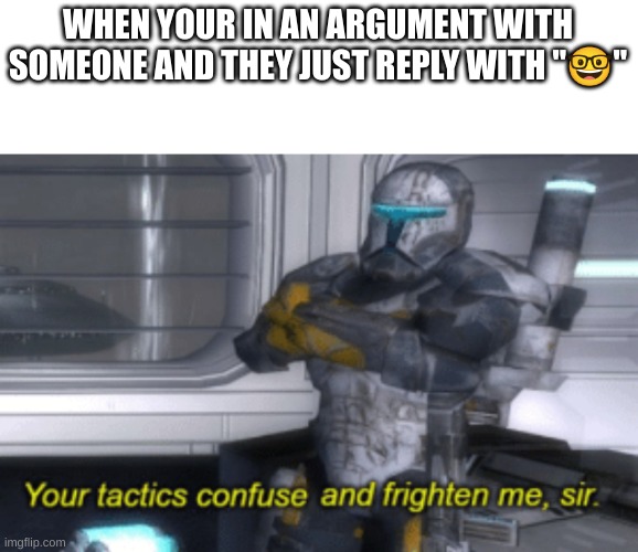What does that even mean | WHEN YOUR IN AN ARGUMENT WITH SOMEONE AND THEY JUST REPLY WITH "🤓" | image tagged in your tactics confuse and frighten me sir | made w/ Imgflip meme maker